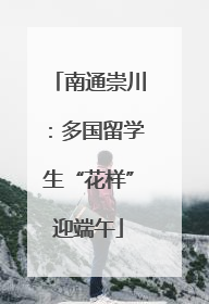 南通崇川：多国留学生“花样”迎端午