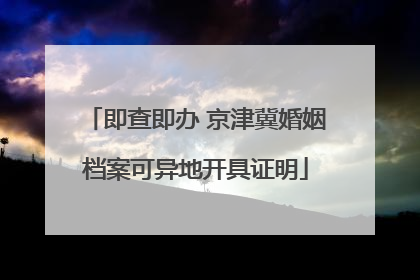 即查即办 京津冀婚姻档案可异地开具证明