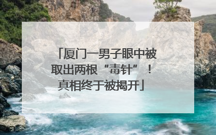 厦门一男子眼中被取出两根“毒针”！真相终于被揭开