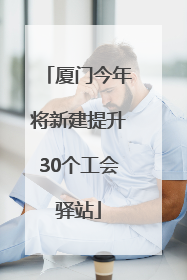 厦门今年将新建提升30个工会驿站