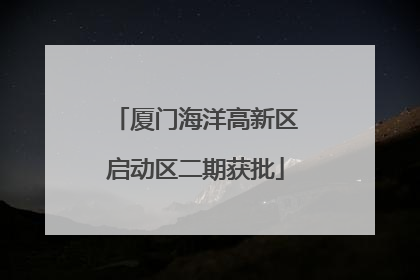 厦门海洋高新区启动区二期获批