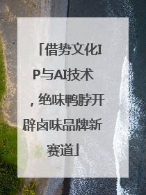 借势文化IP与AI技术，绝味鸭脖开辟卤味品牌新赛道