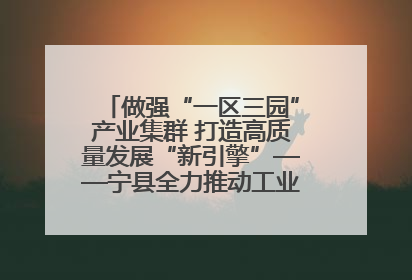 做强“一区三园”产业集群 打造高质量发展“新引擎”——宁县全力推动工业经济提质增效