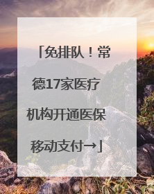 免排队！常德17家医疗机构开通医保移动支付→