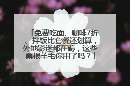 免费吃面、咖啡7折、拌饭比套餐还划算，外地影迷都在薅，这些票根羊毛你用了吗？