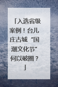 入选省级案例！台儿庄古城“国潮文化节”何以破圈？