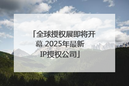 全球授权展即将开幕 2025年最新IP授权公司