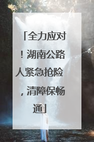全力应对！湖南公路人紧急抢险，清障保畅通