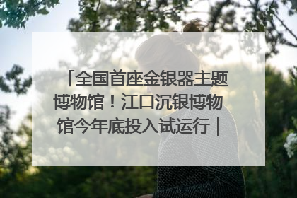 全国首座金银器主题博物馆！江口沉银博物馆今年底投入试运行｜万千气象看四川