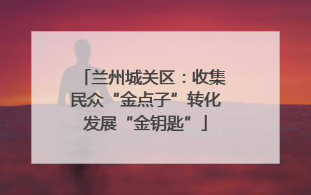 兰州城关区：收集民众“金点子”转化发展“金钥匙”