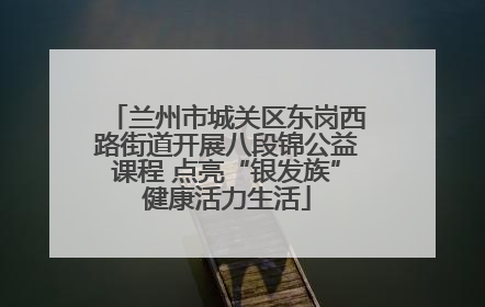兰州市城关区东岗西路街道开展八段锦公益课程 点亮“银发族”健康活力生活