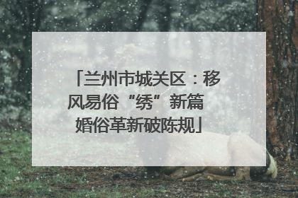 兰州市城关区：移风易俗“绣”新篇 婚俗革新破陈规