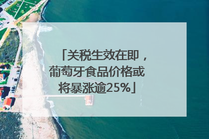 关税生效在即，葡萄牙食品价格或将暴涨逾25%