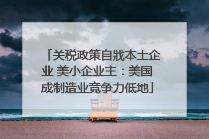 关税政策自戕本土企业 美小企业主：美国成制造业竞争力低地