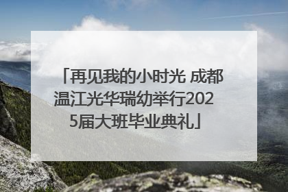 再见我的小时光 成都温江光华瑞幼举行2025届大班毕业典礼