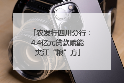农发行四川分行：4.4亿元贷款赋能夹江“粮”方