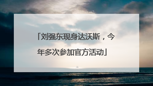 刘强东现身达沃斯，今年多次参加官方活动