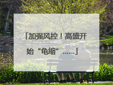 加强风控！高盛开始“龟缩”……