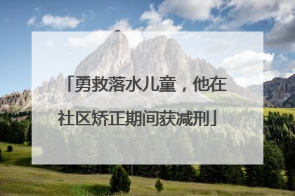 勇救落水儿童，他在社区矫正期间获减刑