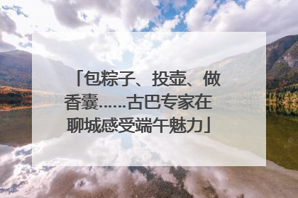 包粽子、投壶、做香囊……古巴专家在聊城感受端午魅力