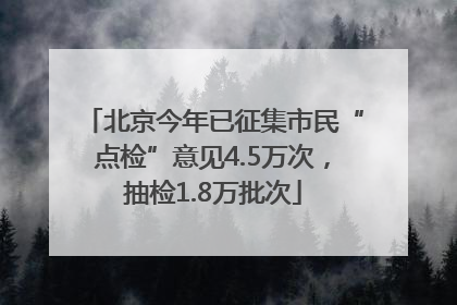 北京今年已征集市民“点检”意见4.5万次，抽检1.8万批次