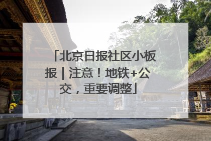北京日报社区小板报｜注意！地铁+公交，重要调整