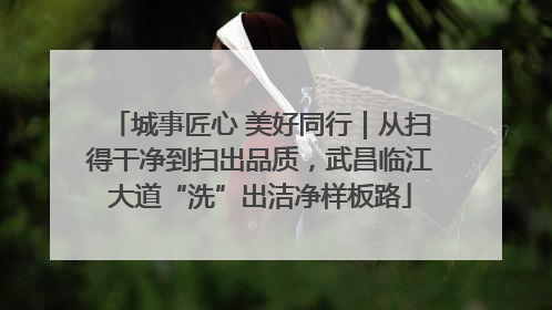 城事匠心 美好同行｜从扫得干净到扫出品质，武昌临江大道“洗”出洁净样板路