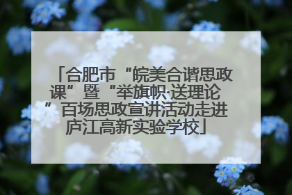 合肥市“皖美合谐思政课”暨“举旗帜·送理论”百场思政宣讲活动走进庐江高新实验学校