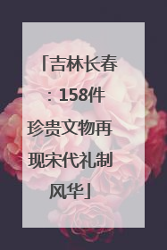 吉林长春：158件珍贵文物再现宋代礼制风华