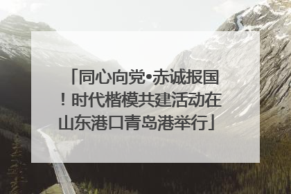 同心向党•赤诚报国！时代楷模共建活动在山东港口青岛港举行