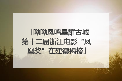 呦呦凤鸣星耀古城 第十二届浙江电影“凤凰奖”在建德揭榜