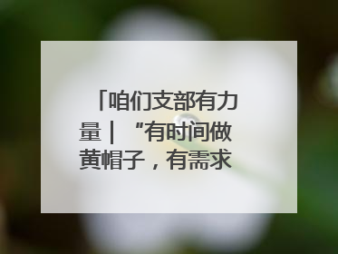 咱们支部有力量｜“有时间做黄帽子，有需求找黄帽子”