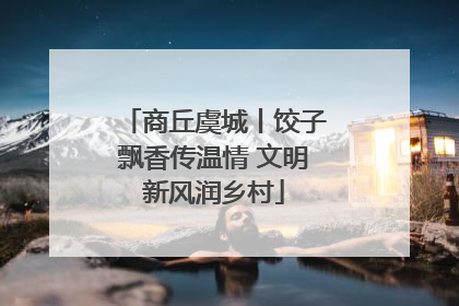 商丘虞城丨饺子飘香传温情 文明新风润乡村