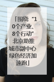 围绕“10个产业、8个行动” 北京助推城市副中心绿色经济加速跑