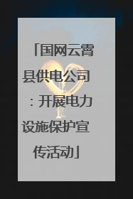 国网云霄县供电公司：开展电力设施保护宣传活动