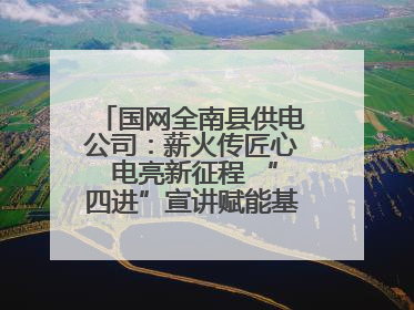 国网全南县供电公司：薪火传匠心 电亮新征程 “四进”宣讲赋能基层一线