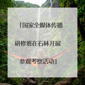 国家全媒体传播研修班在石林开展参观考察活动