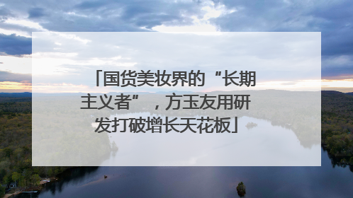 国货美妆界的“长期主义者”，方玉友用研发打破增长天花板
