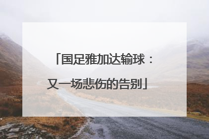 国足雅加达输球：又一场悲伤的告别