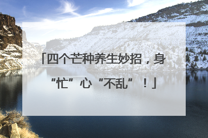 四个芒种养生妙招，身“忙”心“不乱”！