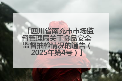 四川省南充市市场监督管理局关于食品安全监督抽检情况的通告（2025年第4号）
