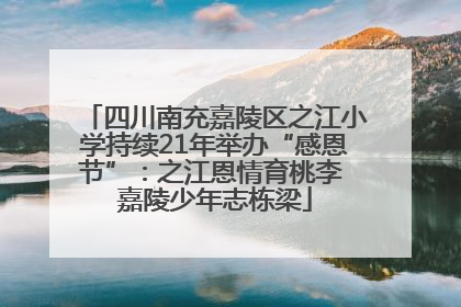 四川南充嘉陵区之江小学持续21年举办“感恩节”：之江恩情育桃李 嘉陵少年志栋梁