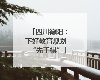 四川德阳：下好教育规划“先手棋”