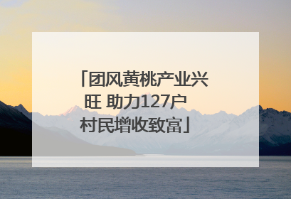 团风黄桃产业兴旺 助力127户村民增收致富