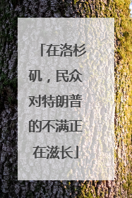 在洛杉矶，民众对特朗普的不满正在滋长