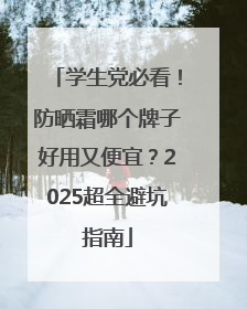 学生党必看！防晒霜哪个牌子好用又便宜？2025超全避坑指南