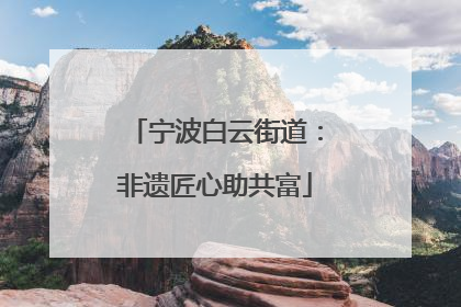 宁波白云街道：非遗匠心助共富