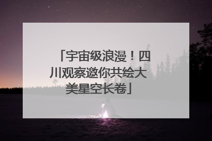 宇宙级浪漫！四川观察邀你共绘大美星空长卷