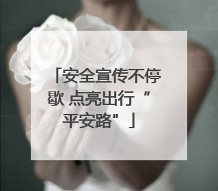安全宣传不停歇 点亮出行“平安路”