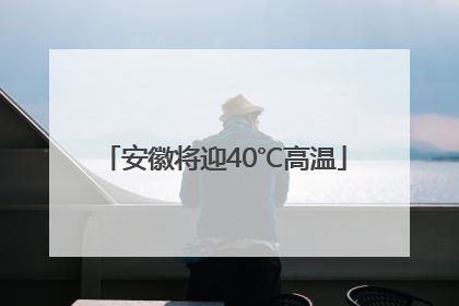 安徽将迎40℃高温